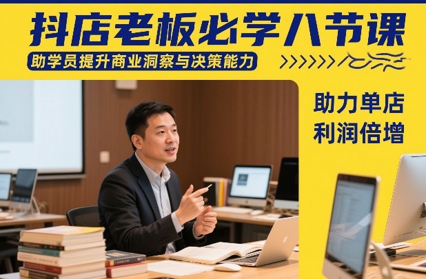 抖店老板必学八节课，助学员提升商业洞察与决策能力，助力单店利润倍增-知芽创业社