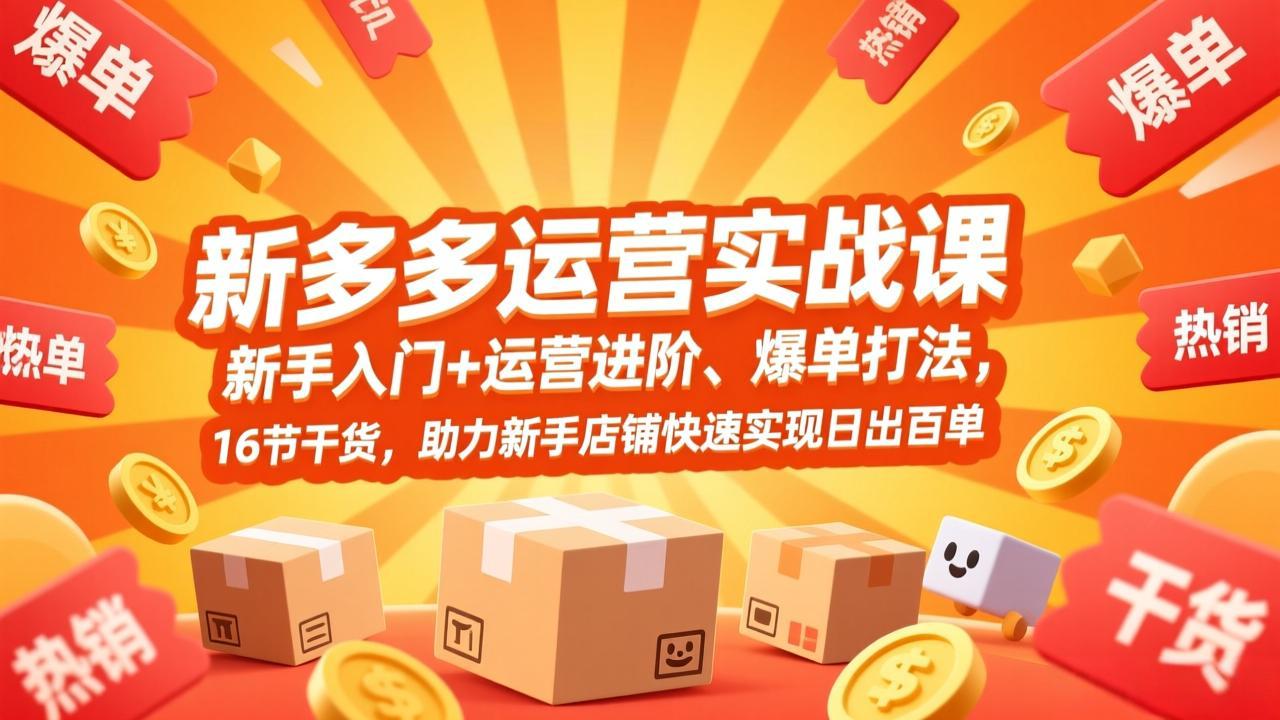拼多多运营实战课，新手入门+运营进阶、爆单打法，16节干货，助力新手店铺快速实现日出百单-知芽创业社