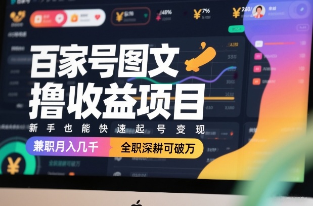 百家号图文撸收益项目，新手也能快速起号变现，兼职月入几千，全职深耕可破万-知芽创业社