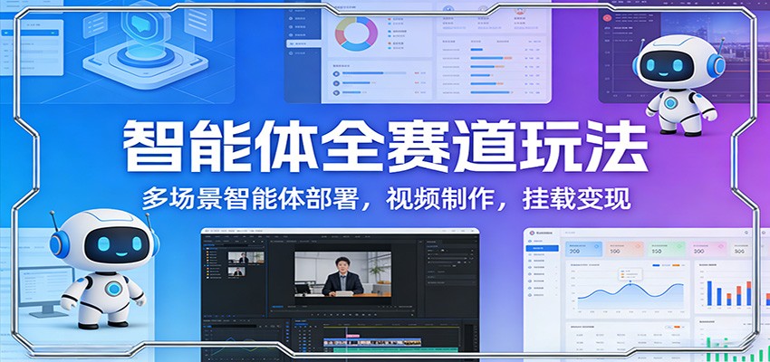 智能体全赛道玩法：多场景智能体部署，视频制作，挂载变现-知芽创业社