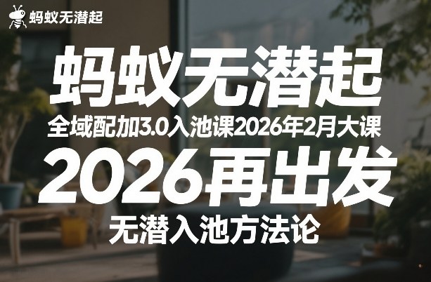 蚂蚁无潜不起全域配抖加3.0入池课2026年2月大课，​2026再出发，无潜入池方法论-知芽创业社