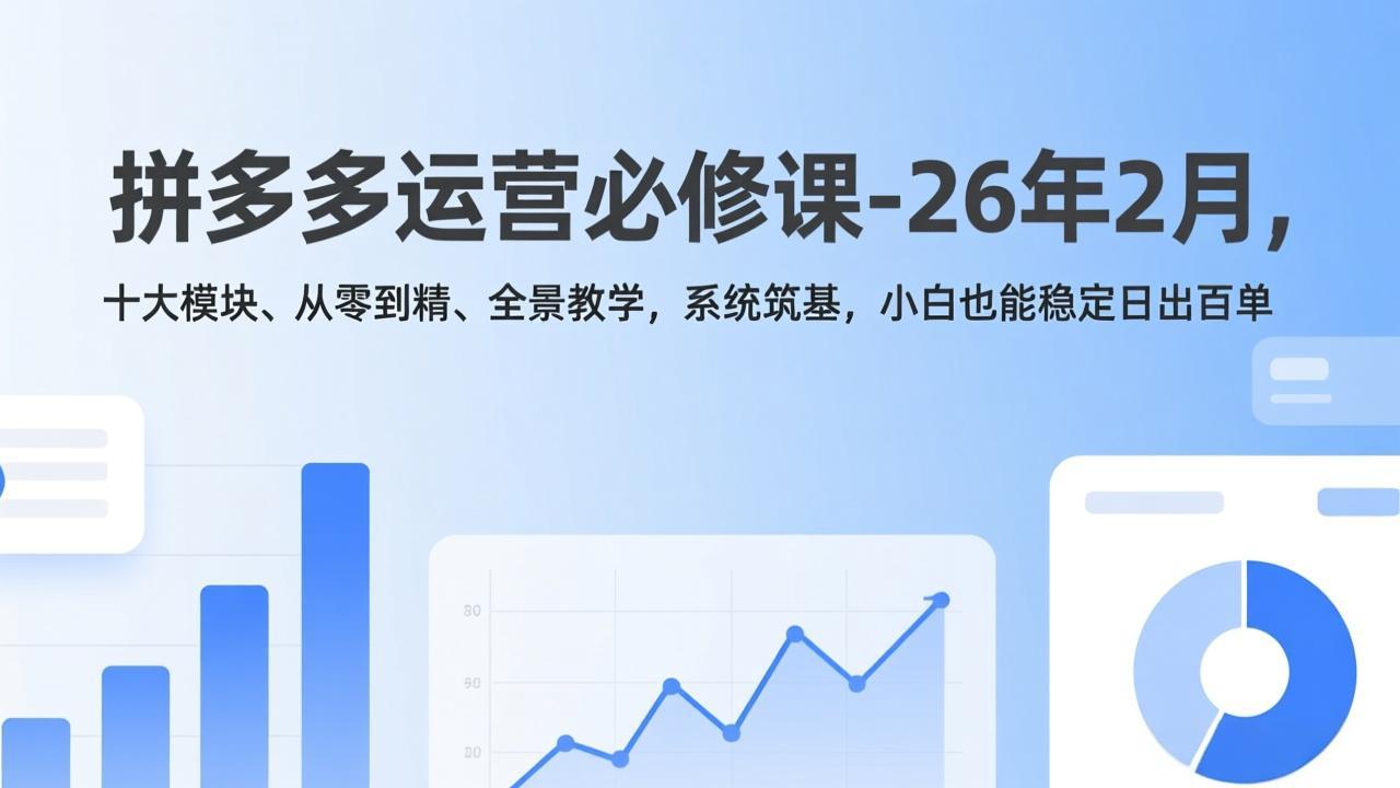 拼多多运营必修课-26年2月，十大模块、从零到精、全景教学，系统筑基，小白也能稳定日出百单-知芽创业社