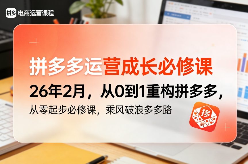 拼多多运营成长必修课26年2月，从0到1重构拼多多，从零起步必修课，乘风破浪多多路-知芽创业社