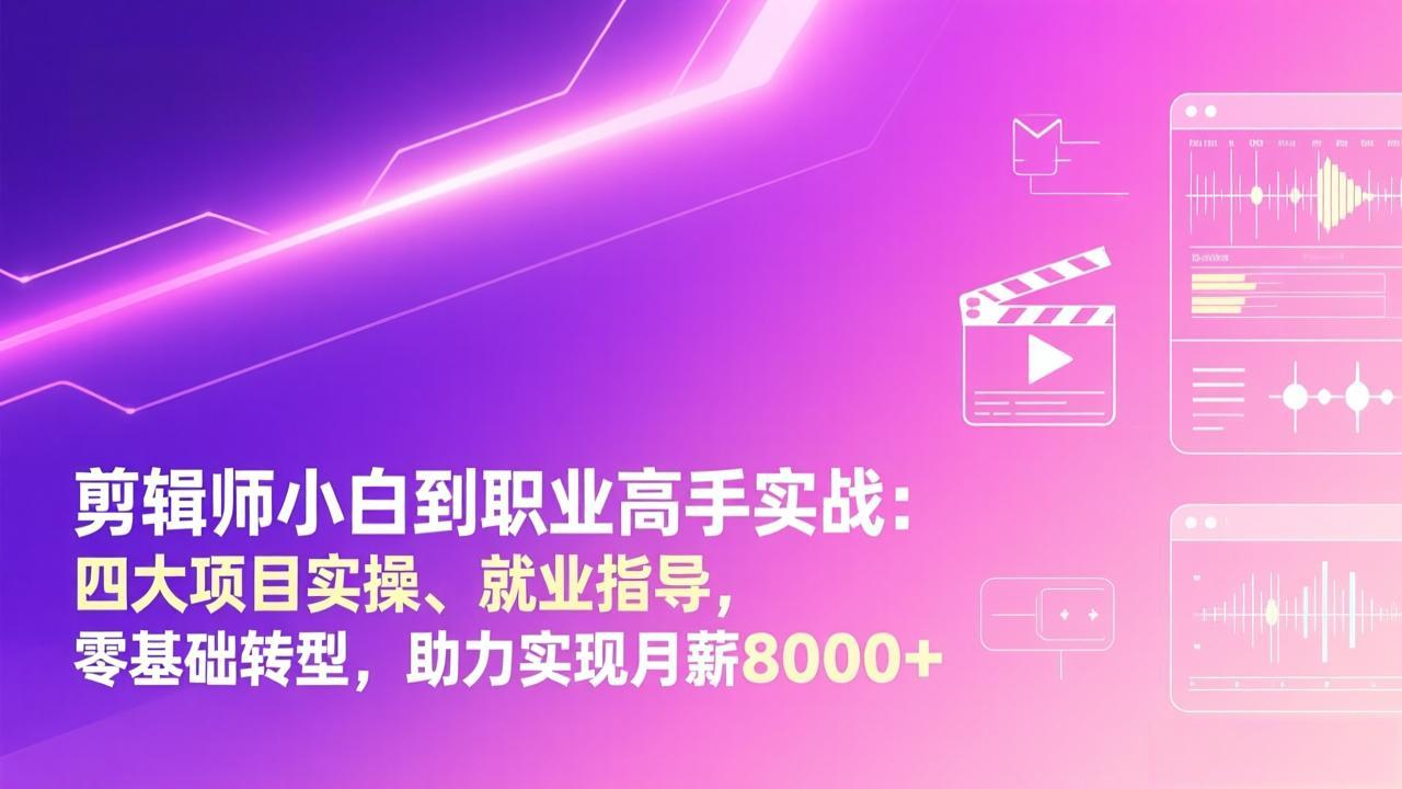 剪辑师小白到职业高手实战：四大项目实操、就业指导，零基础转型，助力实现月薪8000+-知芽创业社