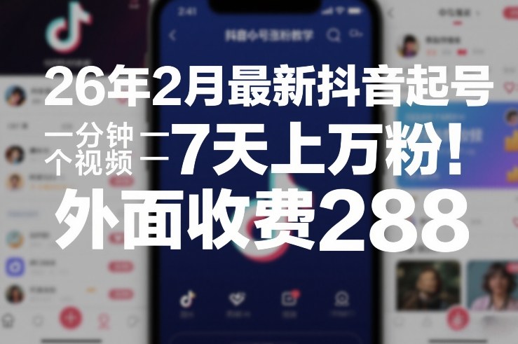 26年2月最新抖音起号涨粉教学，一分钟一个视频，7天上万粉，外面收费288-知芽创业社