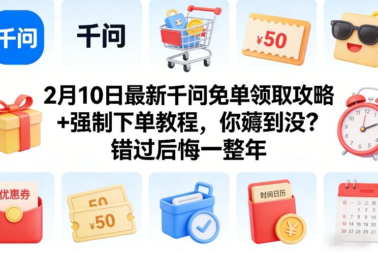 2月10日最新千问免单领取攻略+强制下单教程，你薅到没？错过后悔一整年-知芽创业社