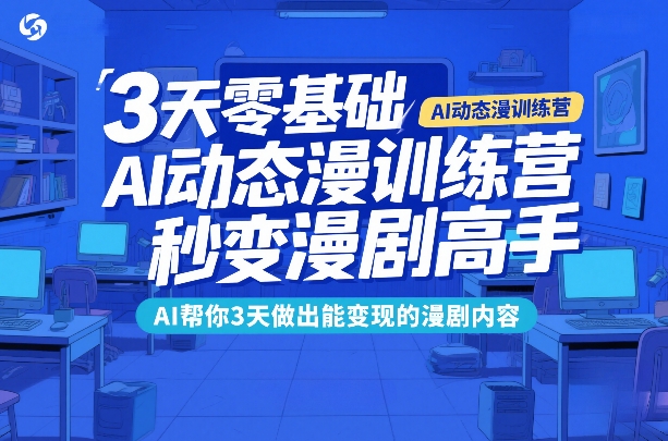3天零基础AI动态漫训练营，秒变漫剧高手，AI帮你3天做出能变现的漫剧内容-知芽创业社