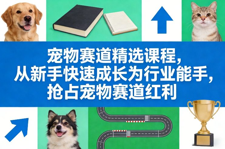 宠物赛道精选课程，从新手快速成长为行业能手，抢占宠物赛道红利-知芽创业社