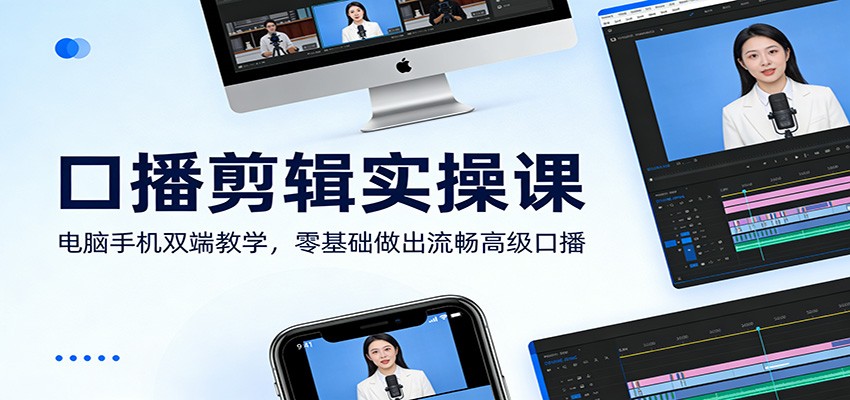 口播剪辑实操课：电脑手机双端教学，零基础做出流畅高级口播-小艾项目网