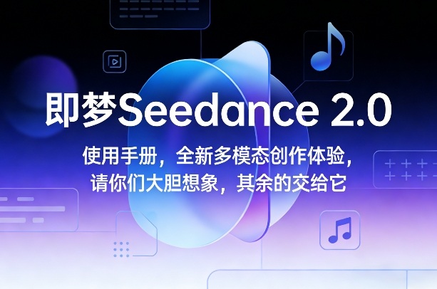 即梦Seedance 2.0使用手册，全新多模态创作体验，请你们大胆想象，其余的交给它-知芽创业社