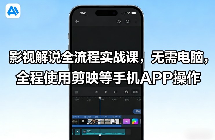影视解说全流程实战课，无需电脑，全程使用剪映等手机APP操作-知芽创业社