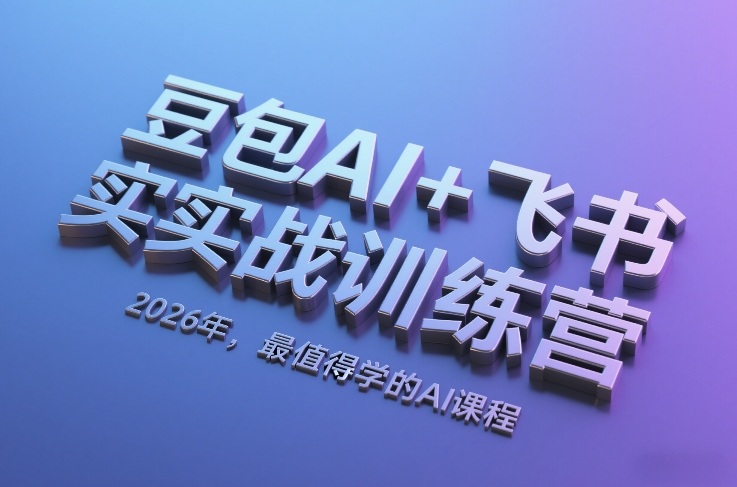 豆包AI+飞书实战训练营，2026年，最值得学的AI课程-知芽创业社