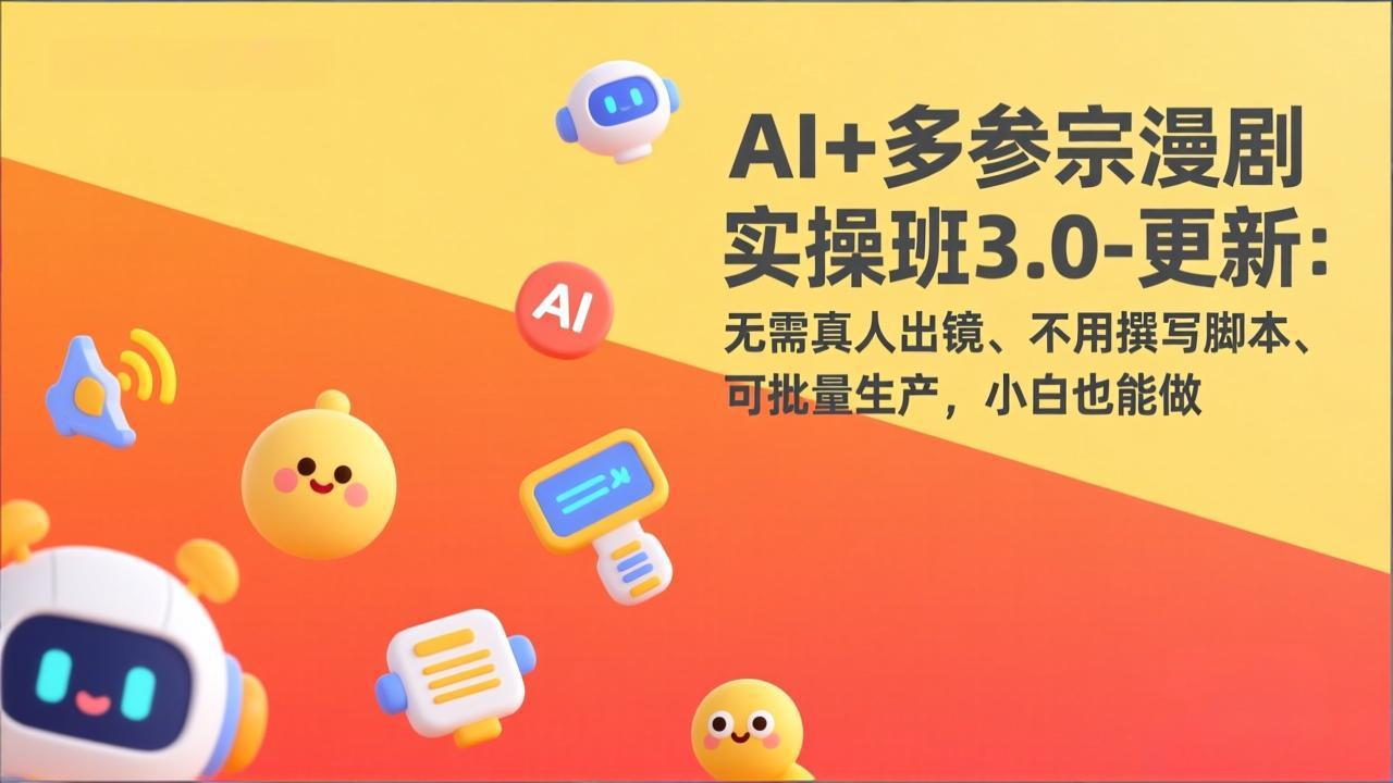 AI+多参宗漫剧实操班3.0-更新：无需真人出镜、不用撰写脚本、可批量生产，小白也能做-知芽创业社