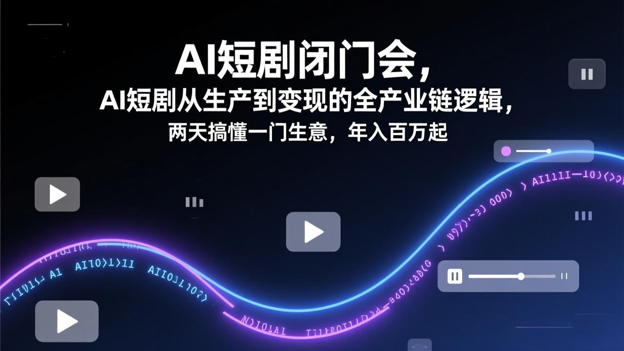 AI短剧闭门会，AI短剧从生产到变现的全产业链逻辑，两天搞懂一门生意，年入百万起-知芽创业社