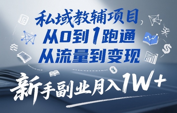私域教辅项目，从0到1跑通，从流量到变现，新手副业月入1W+-知芽创业社