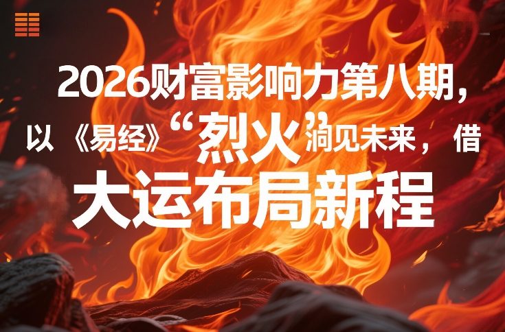 2026财富影响力第八期，以《易经》智慧洞见未来，借“离火”大运布局新程-知芽创业社