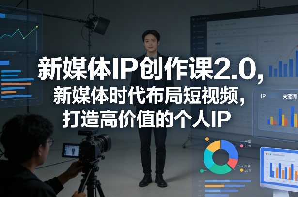 新媒体IP创作课2.0，新媒体时代布局短视频，打造高价值的个人IP-小艾项目网