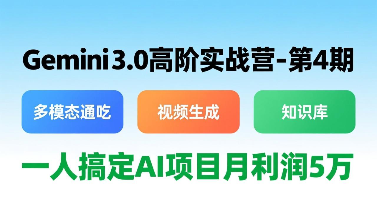 Gemini 3.0高阶实战营-第4期，多模态通吃+视频生成+知识库，一人搞定AI项目月利润5万-小艾项目网