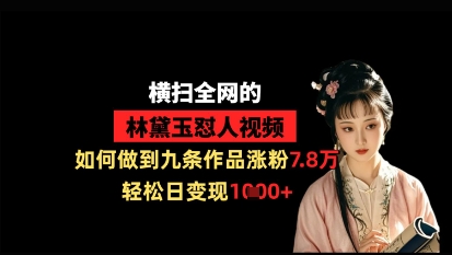 横扫全网的林黛玉怼人视频，如何做到九条作品涨粉7.8万，轻松日变现1k-小艾项目网
