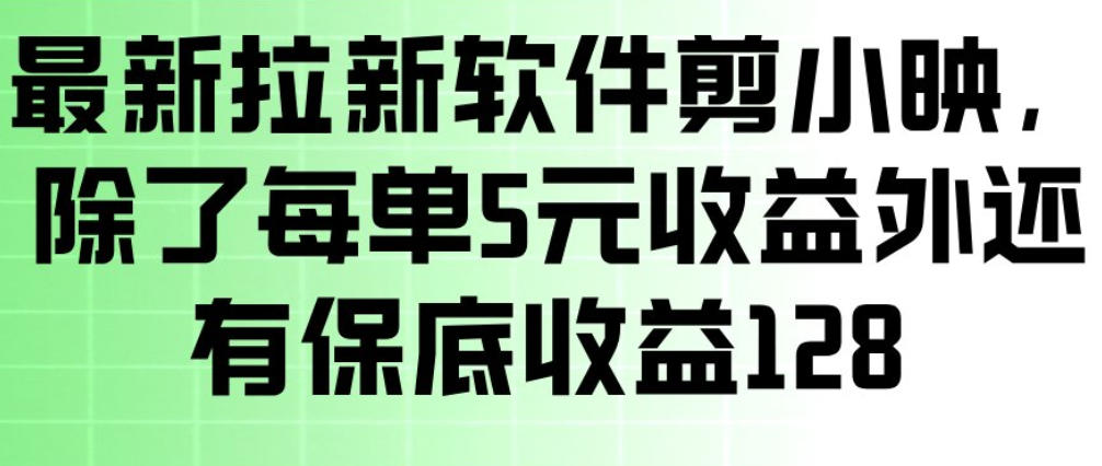 最新拉新软件剪小映，除了每单5米收益外还有保底收益128，一部手机轻松賺钱-知芽创业社