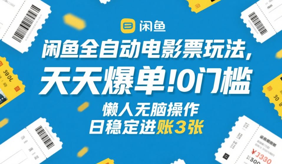 闲鱼全自动电影票玩法，天天爆单，0门槛，懒人无脑操作，日稳定进账3张+【揭秘】-知芽创业社