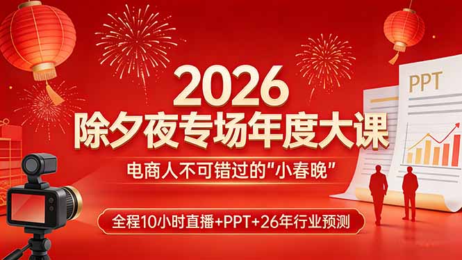 2026除夕夜专场年度大课，全程10小时直播+PPT+26年行业预测，是电商人不可错过的“小春晚”-知芽创业社