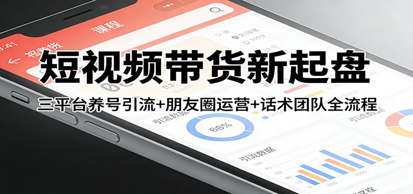 短视频带货新起盘：三平台养号引流+朋友圈运营+话术团队全流程-知芽创业社