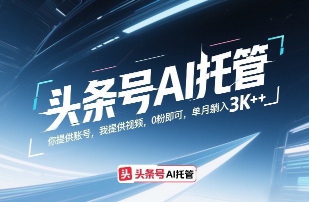 头条号AI托管，你提供账号，我提供视频，0粉即可，单月躺入3k+【揭秘】-知芽创业社