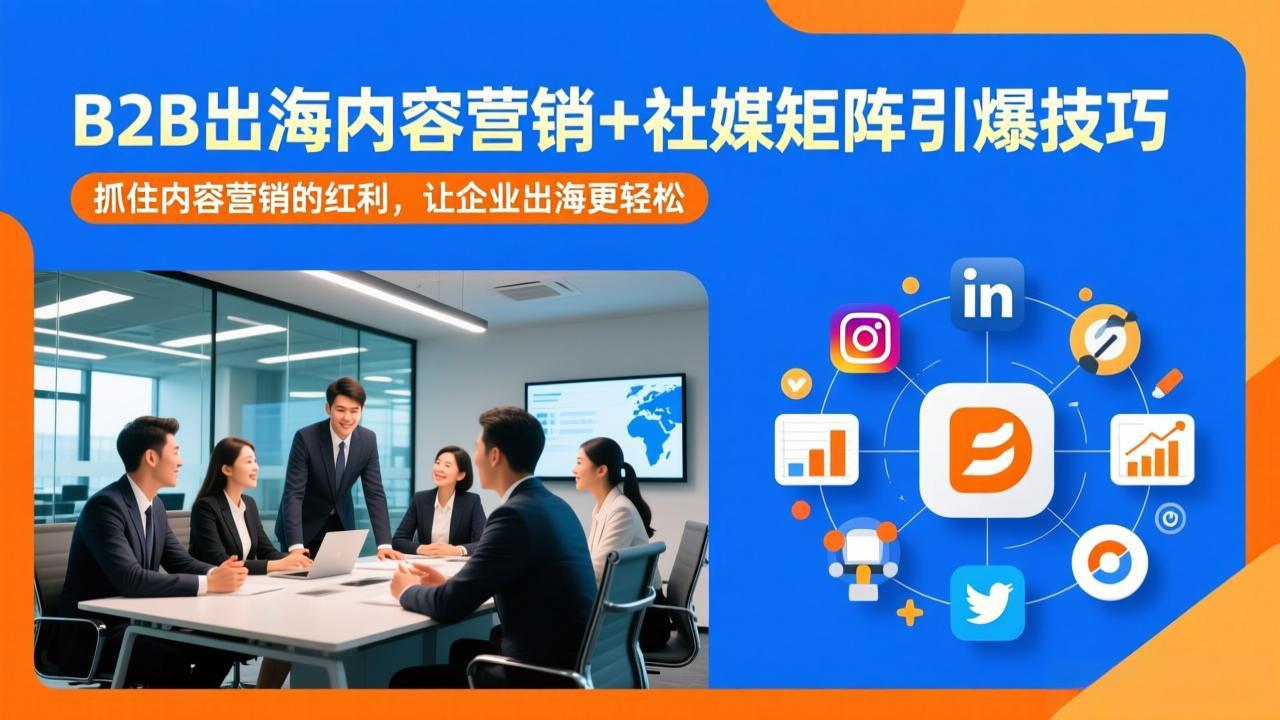 B2B出海内容营销+社媒矩阵引爆技巧：抓住内容营销的红利，让企业出海更轻松-小艾项目网
