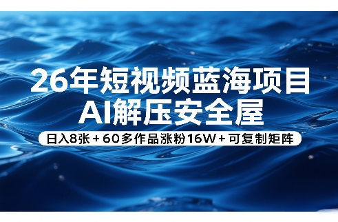 26年短视频蓝海项目，AI解压安全屋，日入8张+60多作品涨粉16W+可复制矩阵-知芽创业社