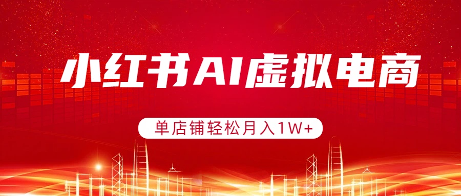 小红书AI虚拟电商，单店铺轻松月入1W+，可矩阵运营-知芽创业社