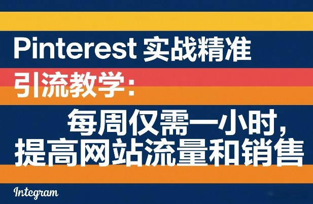 Pinterest实战精准引流教学：每周仅需一小时，提高网站流量和销售-小艾项目网