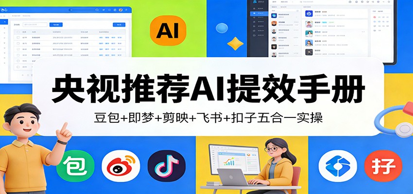 央视推荐AI提效手册：豆包+即梦+剪映+飞书+扣子五合一实操-知芽创业社