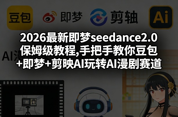 2026最新即梦seedance2.0保姆级教程,手把手教你豆包+即梦+剪映AI玩转AI漫剧赛道-知芽创业社