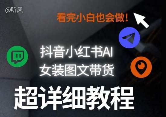 抖音小红书AI女装图文带货教程全拆解！小白看了也会做，可批量可矩阵玩法-知芽创业社