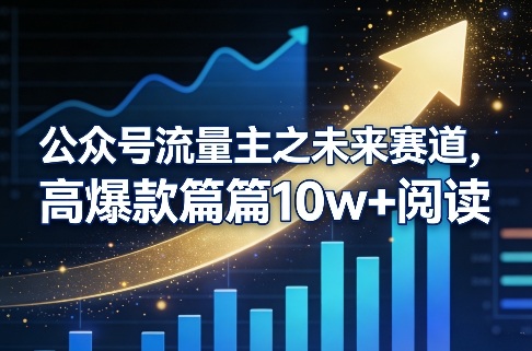 公众号流量主之未来赛道，高爆款篇篇10w+阅读-知芽创业社