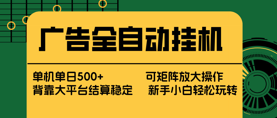 广告全自动挂机 单机单日500+ 矩阵放大 背靠大平台 绿色稳定 新手小白轻松玩转-小艾项目网