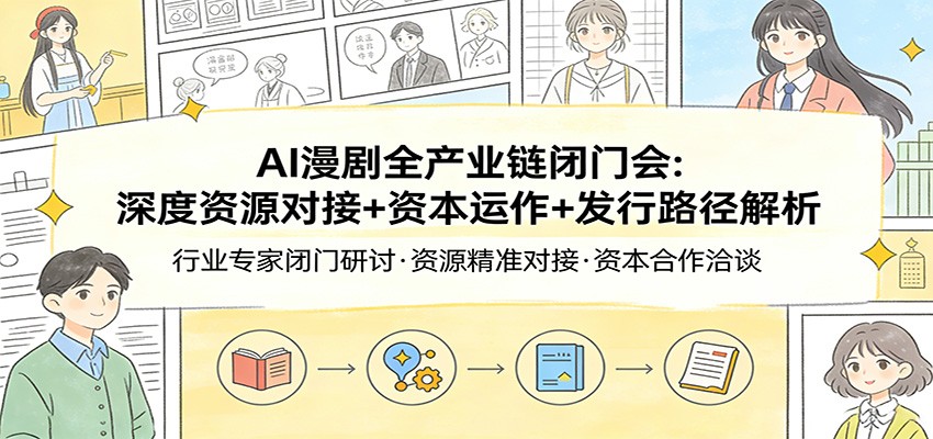 AI漫剧全产业链闭门会：深度资源对接+资本运作+发行路径解析-知芽创业社