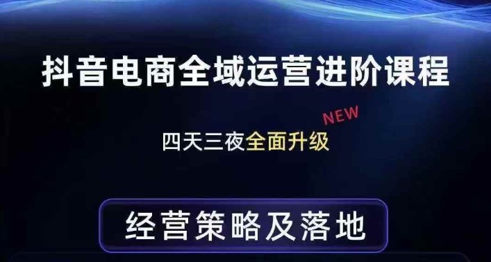 抖音电商全域运营进阶课程，经营策略及落地，全链路拆解直击底层逻辑-知芽创业社
