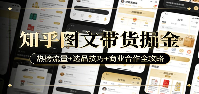 知乎图文带货掘金：热榜流量+选品技巧+商业合作全攻略-小艾项目网