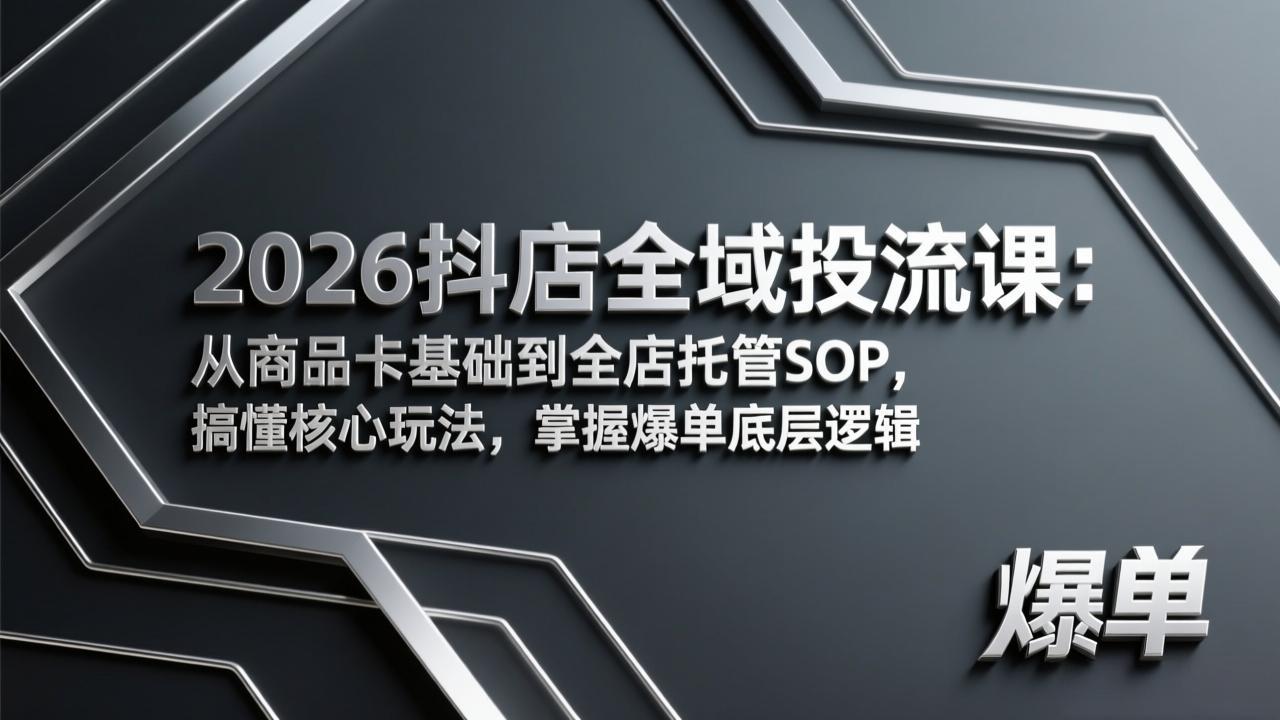 2026抖店全域投流课：从商品卡基础到全店托管SOP，搞懂核心玩法，掌握爆单底层逻辑-知芽创业社