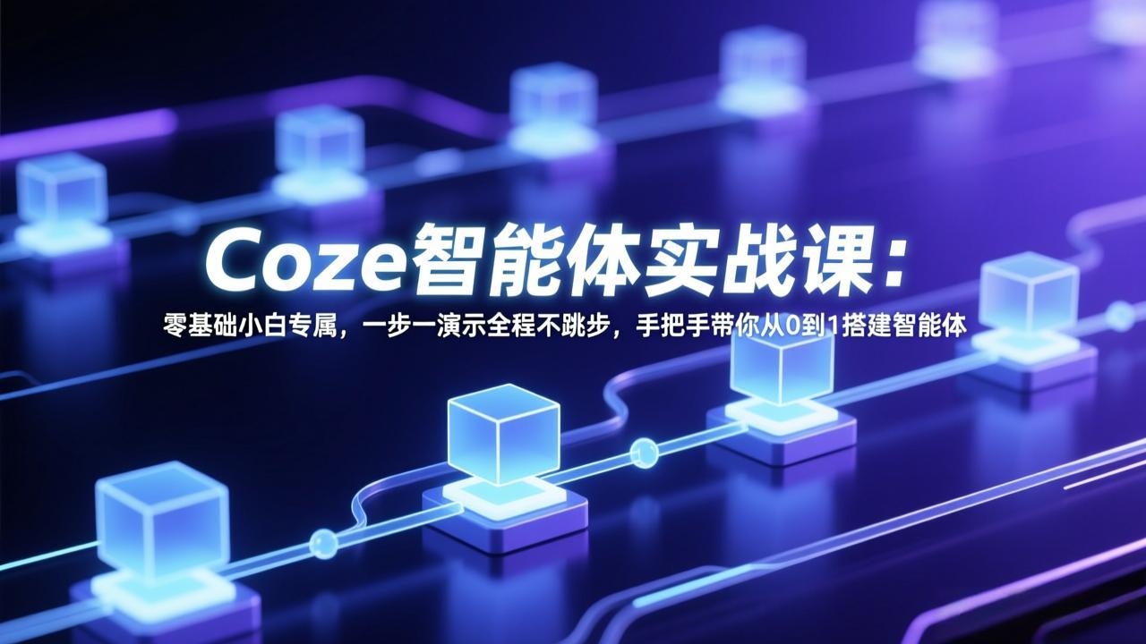 Coze智能体实战课：零基础小白专属，一步一演示全程不跳步，手把手带你从0到1搭建智能体-知芽创业社
