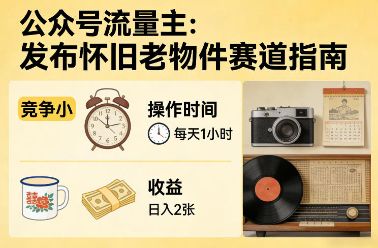 公众号流量主之发布怀旧老物件赛道，竞争小，每天操作1小时，日入2张-知芽创业社