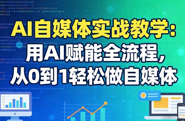 AI自媒体实战教学：用AI赋能全流程，从0到1轻松做自媒体-小艾项目网