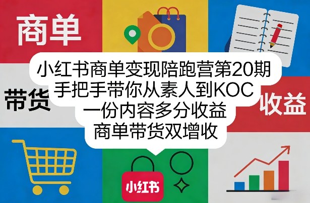 小红书商单变现陪跑营第20期，手把手带你从素人到KOC，一份内容多分收益，商单带货双增收-小艾项目网