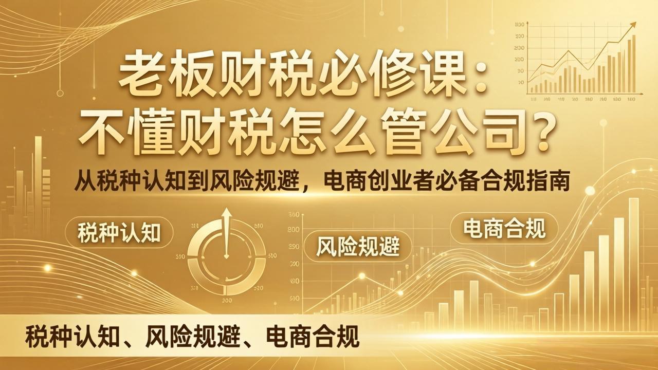 老板财税必修课：不懂财税怎么管公司？从税种认知到风险规避，电商创业者必备合规指南-知芽创业社