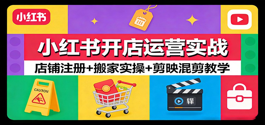 小红书开店运营实战：店铺注册+搬家实操+剪映混剪教学-知芽创业社