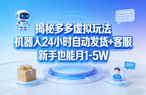 揭秘多多虚拟玩法，机器人24小时自动发货+客服，新手也能月1-5W！-知芽创业社