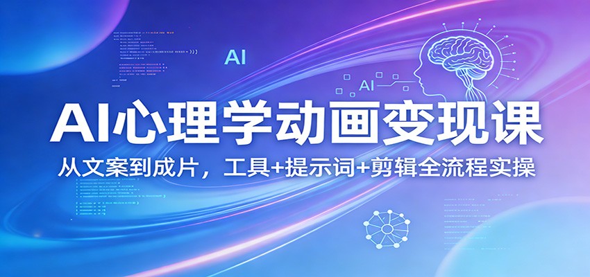 AI心理学动画变现课：从文案到成片，工具+提示词+剪辑全流程实操-知芽创业社