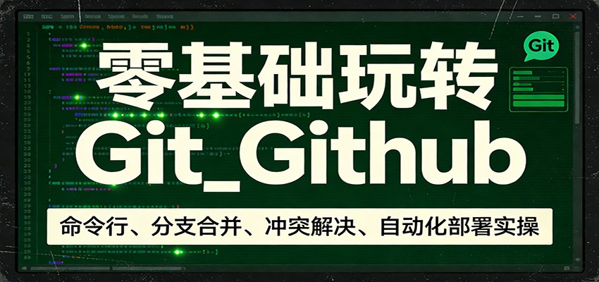 零基础玩转Git_Github：命令行、分支合并、冲突解决、自动化部署实操-知芽创业社